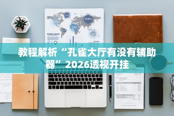 教程解析“孔雀大厅有没有辅助器	”2026透视开挂