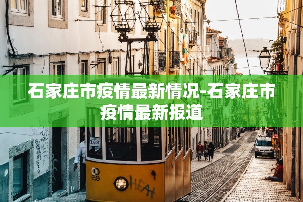 石家庄市疫情最新情况-石家庄市疫情最新报道