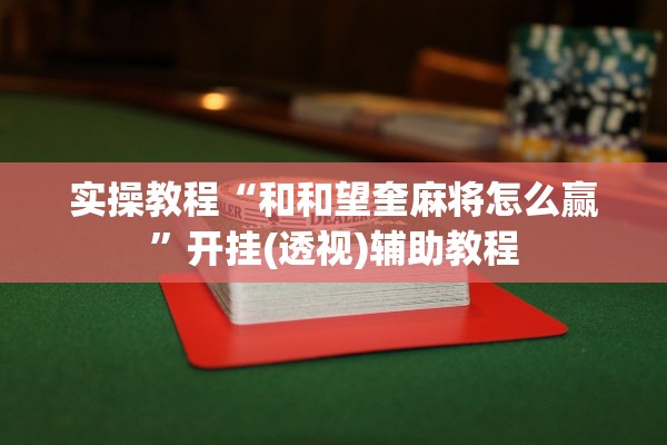 实操教程“和和望奎麻将怎么赢”开挂(透视)辅助教程