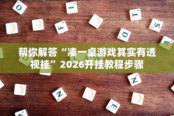 帮你解答“凑一桌游戏其实有透视挂”2026开挂教程步骤