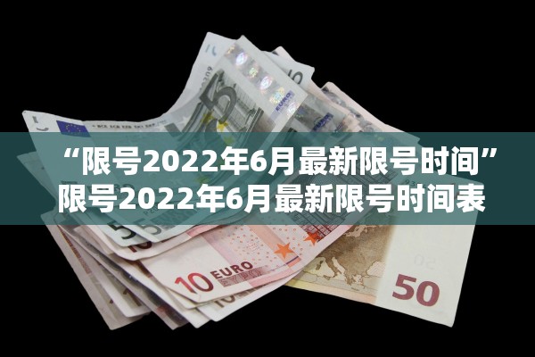 “限号2022年6月最新限号时间	” 限号2022年6月最新限号时间表？