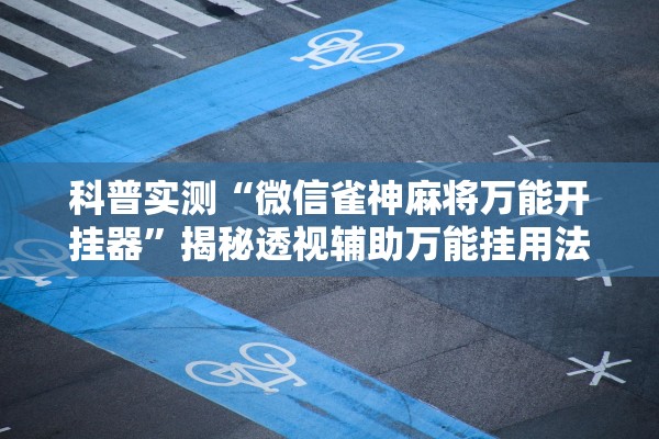 科普实测“微信雀神麻将万能开挂器”揭秘透视辅助万能挂用法