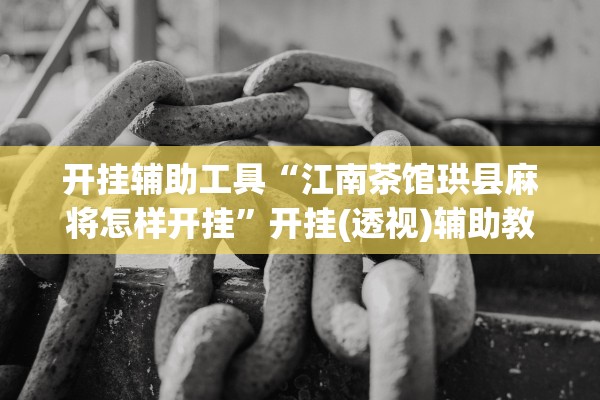 开挂辅助工具“江南茶馆珙县麻将怎样开挂”开挂(透视)辅助教程