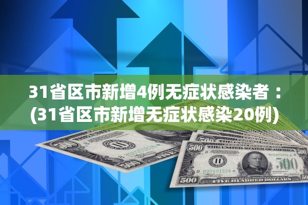 31省区市新增4例无症状感染者︰(31省区市新增无症状感染20例) 31省区市新增4例无症状感染者︰(31省区市新增无症状感染20例)