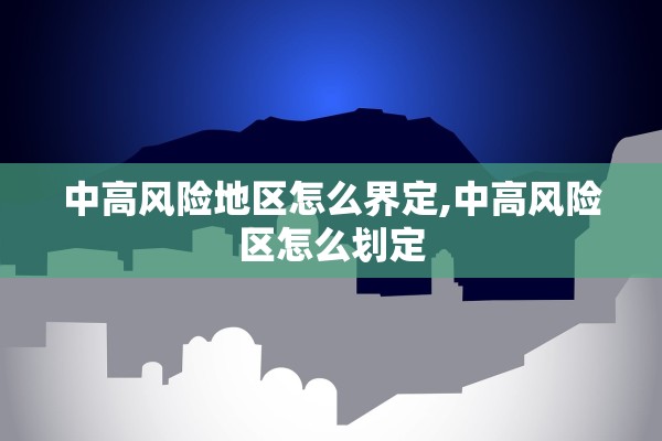 中高风险地区怎么界定,中高风险区怎么划定
