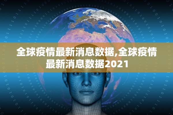 全球疫情最新消息数据,全球疫情最新消息数据2021 全球疫情最新消息数据,全球疫情最新消息数据2021