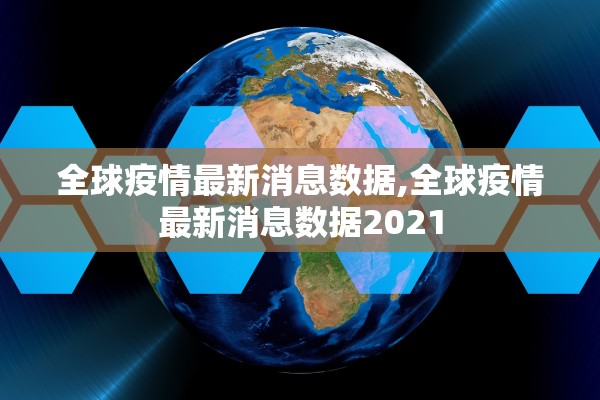 全球疫情最新消息数据,全球疫情最新消息数据2021 全球疫情最新消息数据,全球疫情最新消息数据2021