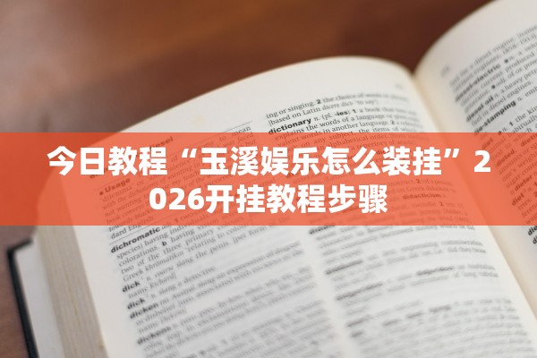 今日教程“玉溪娱乐怎么装挂	”2026开挂教程步骤
