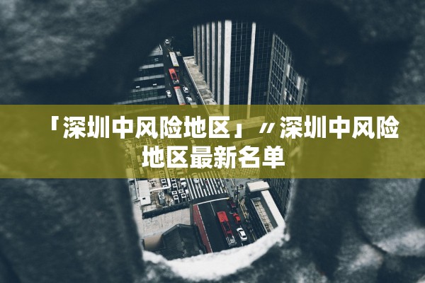 「深圳中风险地区」〃深圳中风险地区最新名单 「深圳中风险地区」〃深圳中风险地区最新名单