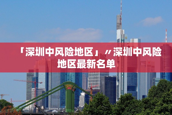 「深圳中风险地区」〃深圳中风险地区最新名单 「深圳中风险地区」〃深圳中风险地区最新名单