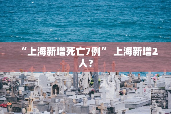 “上海新增死亡7例” 上海新增2人？