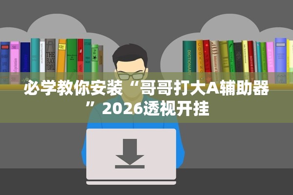 必学教你安装“哥哥打大A辅助器	”2026透视开挂