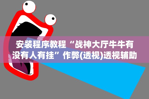 安装程序教程“战神大厅牛牛有没有人有挂”作弊(透视)透视辅助 