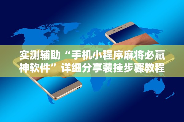 实测辅助“手机小程序麻将必赢神软件”详细分享装挂步骤教程