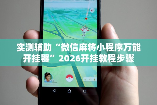 实测辅助“微信麻将小程序万能开挂器”2026开挂教程步骤
