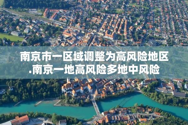 南京市一区域调整为高风险地区.南京一地高风险多地中风险 南京市一区域调整为高风险地区.南京一地高风险多地中风险