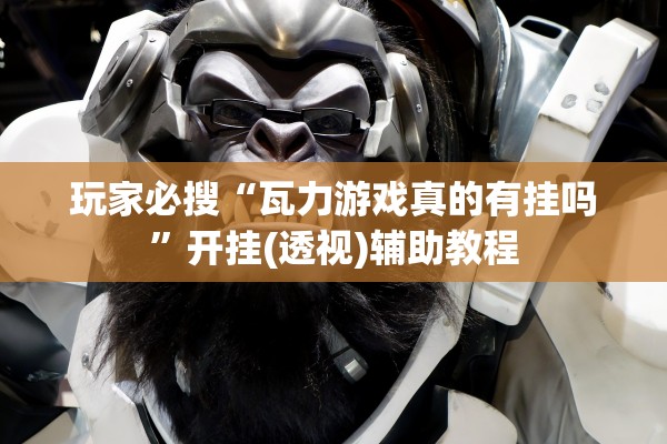 玩家必搜“瓦力游戏真的有挂吗”开挂(透视)辅助教程