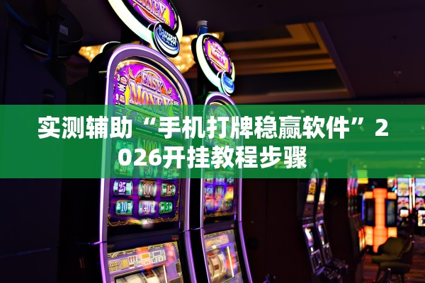 实测辅助“手机打牌稳赢软件”2026开挂教程步骤
