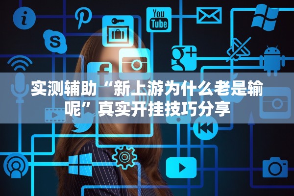 实测辅助“新上游为什么老是输呢”真实开挂技巧分享