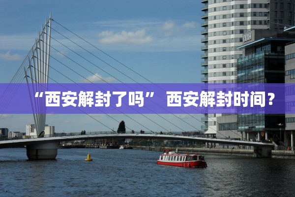 “西安解封了吗” 西安解封时间？