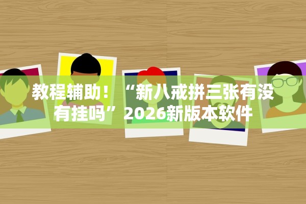 教程辅助！“新八戒拼三张有没有挂吗”2026新版本软件