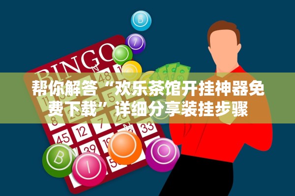 帮你解答“欢乐茶馆开挂神器免费下载”详细分享装挂步骤