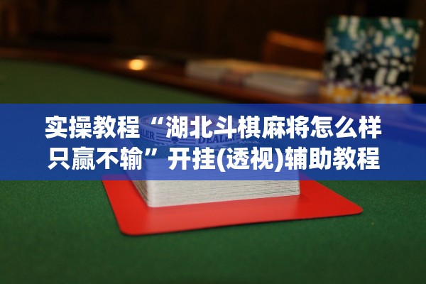 实操教程“湖北斗棋麻将怎么样只赢不输”开挂(透视)辅助教程