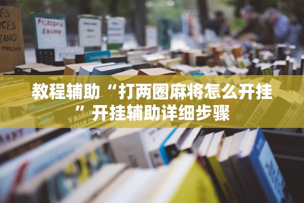 教程辅助“打两圈麻将怎么开挂”开挂辅助详细步骤