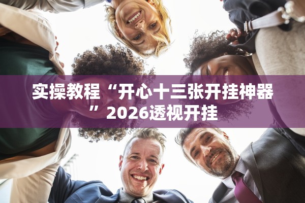 实操教程“开心十三张开挂神器”2026透视开挂