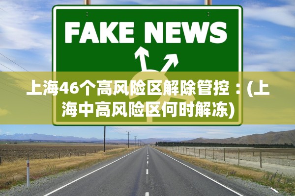 上海46个高风险区解除管控︰(上海中高风险区何时解冻) 上海46个高风险区解除管控︰(上海中高风险区何时解冻)