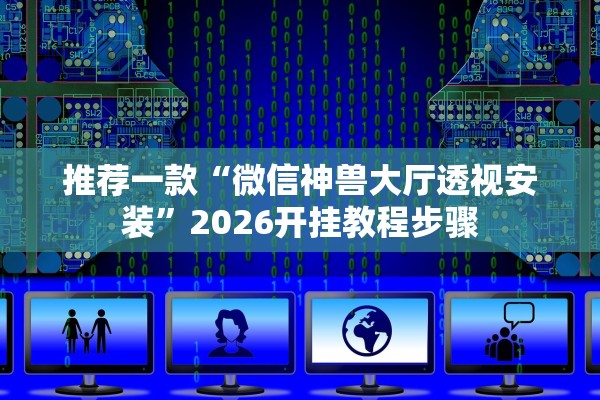 推荐一款“微信神兽大厅透视安装”2026开挂教程步骤