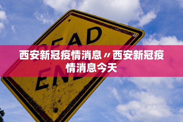 西安新冠疫情消息〃西安新冠疫情消息今天