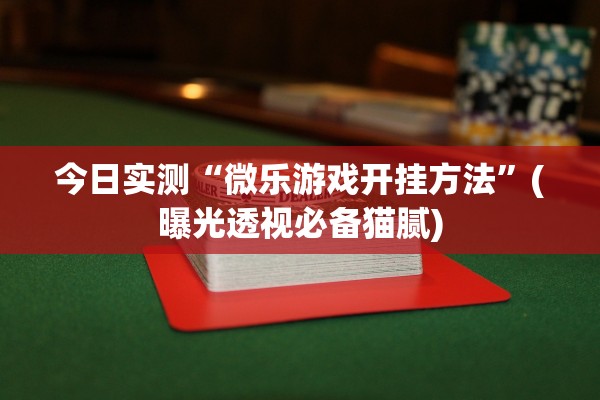 今日实测“微乐游戏开挂方法”(曝光透视必备猫腻)
