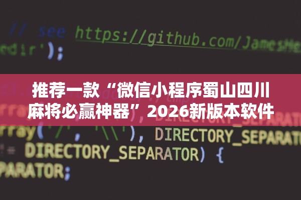 推荐一款“微信小程序蜀山四川麻将必赢神器”2026新版本软件