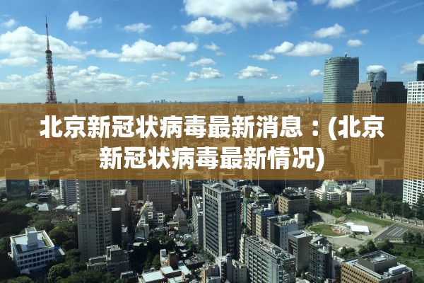 北京新冠状病毒最新消息︰(北京新冠状病毒最新情况)