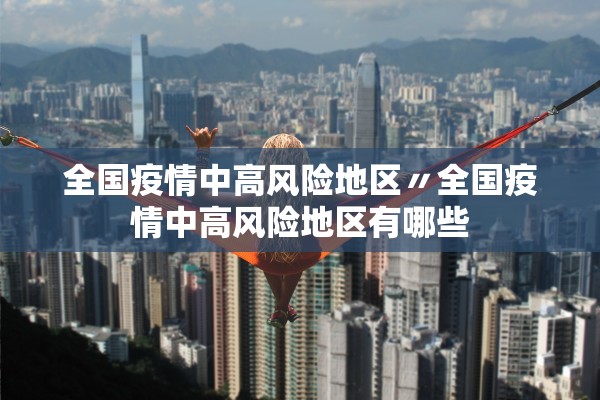 全国疫情中高风险地区〃全国疫情中高风险地区有哪些 全国疫情中高风险地区〃全国疫情中高风险地区有哪些