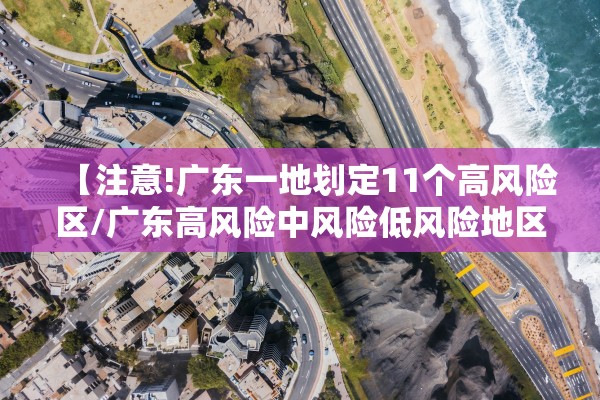 【注意!广东一地划定11个高风险区/广东高风险中风险低风险地区】 【注意!广东一地划定11个高风险区/广东高风险中风险低风险地区】