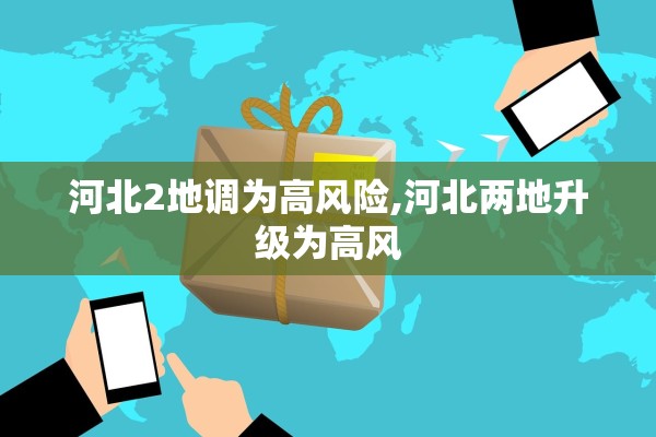 河北2地调为高风险,河北两地升级为高风 河北2地调为高风险,河北两地升级为高风