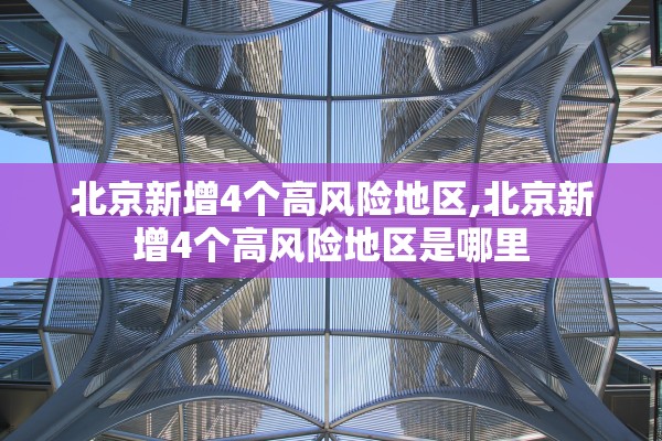 北京新增4个高风险地区,北京新增4个高风险地区是哪里