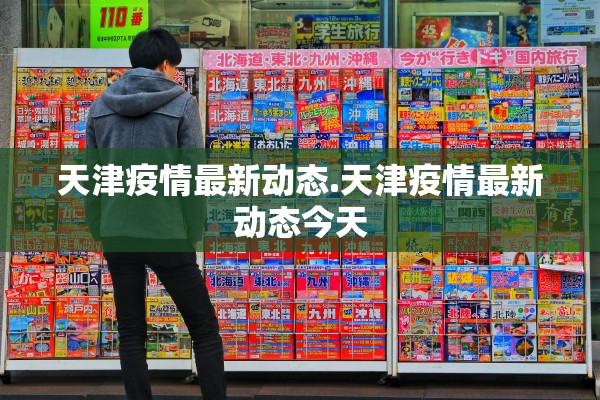 天津疫情最新动态.天津疫情最新动态今天