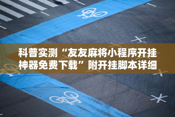 科普实测“友友麻将小程序开挂神器免费下载”附开挂脚本详细步骤