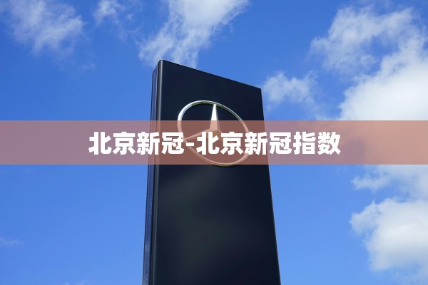 北京新冠-北京新冠指数 北京新冠-北京新冠指数
