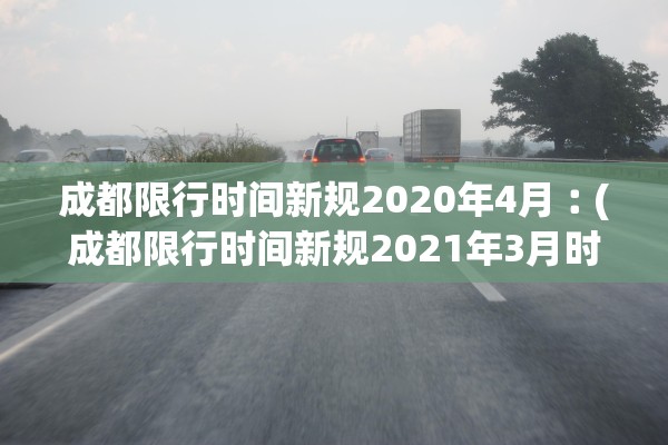 成都限行时间新规2020年4月︰(成都限行时间新规2021年3月时间) 成都限行时间新规2020年4月︰(成都限行时间新规2021年3月时间)