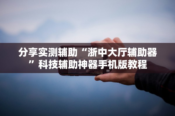 分享实测辅助“浙中大厅辅助器”科技辅助神器手机版教程