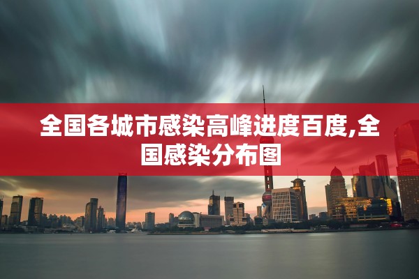 全国各城市感染高峰进度百度,全国感染分布图 全国各城市感染高峰进度百度,全国感染分布图