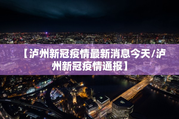 【泸州新冠疫情最新消息今天/泸州新冠疫情通报】 【泸州新冠疫情最新消息今天/泸州新冠疫情通报】