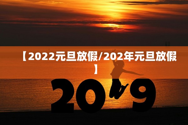 【2022元旦放假/202年元旦放假】 【2022元旦放假/202年元旦放假】