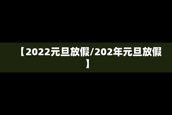 【2022元旦放假/202年元旦放假】 【2022元旦放假/202年元旦放假】
