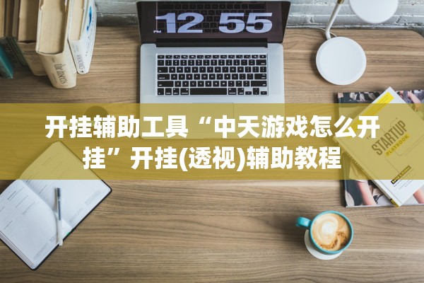 开挂辅助工具“中天游戏怎么开挂	”开挂(透视)辅助教程