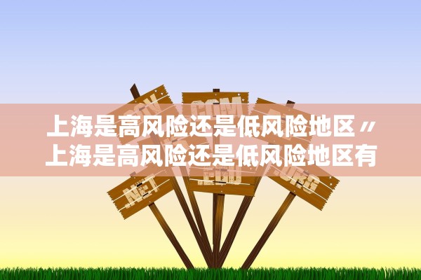 上海是高风险还是低风险地区〃上海是高风险还是低风险地区有哪些 上海是高风险还是低风险地区〃上海是高风险还是低风险地区有哪些